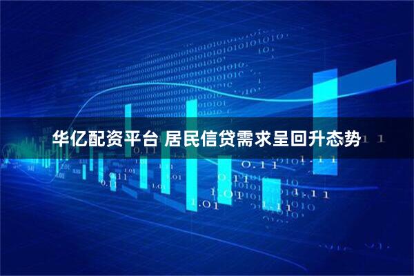 华亿配资平台 居民信贷需求呈回升态势
