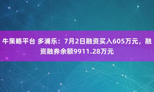 牛策略平台 多浦乐:7月2日融资买入605万元,融资融券余额9911.28万元