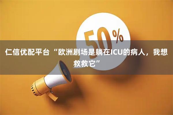 仁信优配平台 “欧洲剧场是躺在ICU的病人，我想救救它”