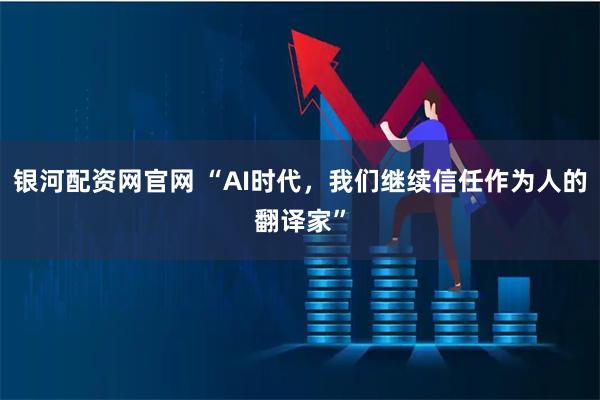 银河配资网官网 “AI时代，我们继续信任作为人的翻译家”