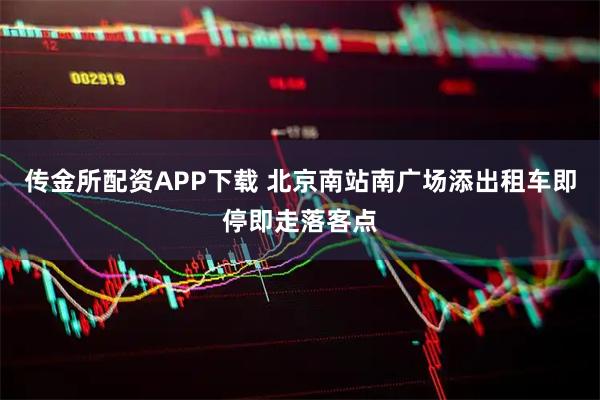 传金所配资APP下载 北京南站南广场添出租车即停即走落客点
