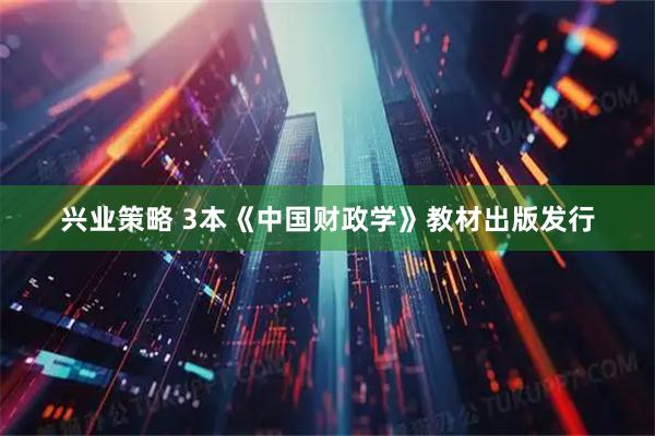 兴业策略 3本《中国财政学》教材出版发行