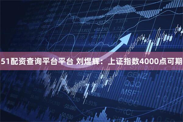 51配资查询平台平台 刘煜辉：上证指数4000点可期