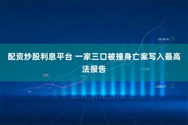 配资炒股利息平台 一家三口被撞身亡案写入最高法报告